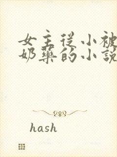 女主从小被喂催奶药的小说