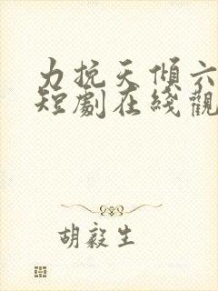 力挽天倾六皇子短剧在线观看