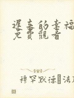 迟来的幸福短剧免费观看