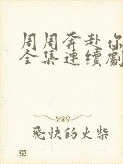 周周奔赴你短剧全集连续剧