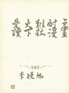 爱火难酎免费阅读下拉漫画
