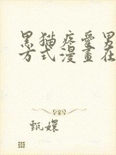 黑猫疼爱男友的方式漫画在哪看