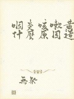 咽炎咳嗽黄痰是什么原因造成的