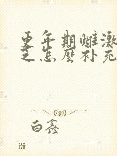 更年期雌激素缺乏怎么补充
