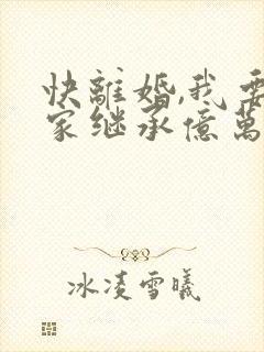 快离婚,我要回家继承亿万家产短剧