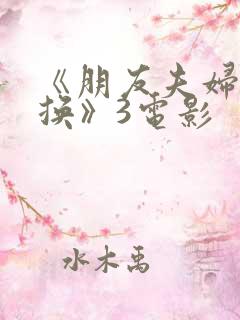 《朋友夫妇:交换》3电影