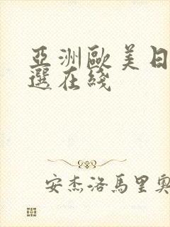 亚洲欧美日韩精选在线