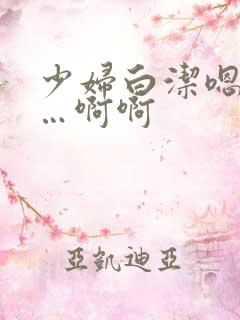 少妇白洁嗯嗯……啊啊
