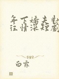 年下娇夫对我一往情深短剧