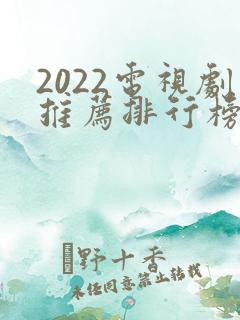 2022电视剧推荐排行榜前十名