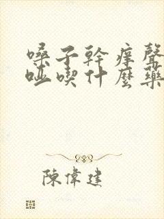 嗓子干痒声音嘶哑吃什么药
