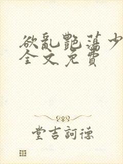欲乱艳荡少寡妇全文免费