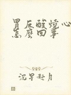 胃反酸烧心嘴苦怎么回事
