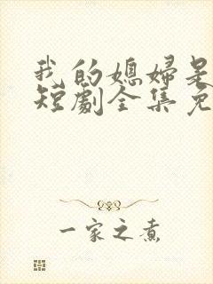 我的媳妇是女帝短剧全集免费播放