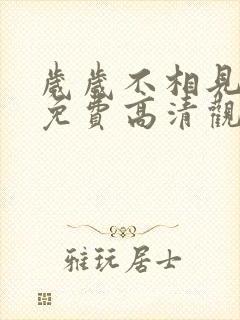 岁岁不相见短剧免费高清观看