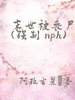 末世被丧尸圈养(强制 nph)