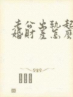 老公出轨起诉离婚财产怎么分割