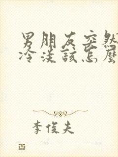 男朋友突然对你冷淡该怎么办