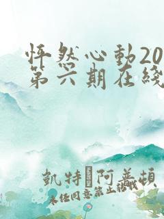怦然心动20岁第六期在线观看完整版免费