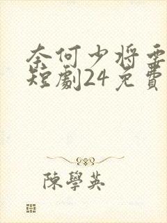 奈何少将要娶我短剧24免费观看