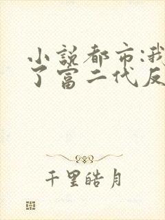 小说都市:我成了富二代反派阅读