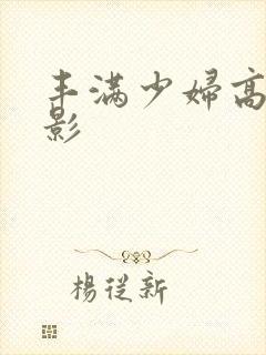 丰满少妇高清电影