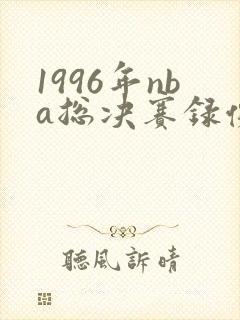 1996年nba总决赛录像回放高清