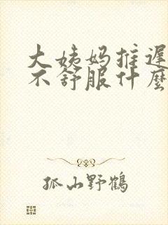 大姨妈推迟肚子不舒服什么情况