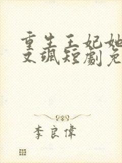 重生王妃她又美又飒短剧免费观看全集