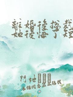 离婚后总裁老婆她后悔了短剧免费观看