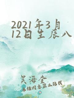 2021年3月12日生辰八字