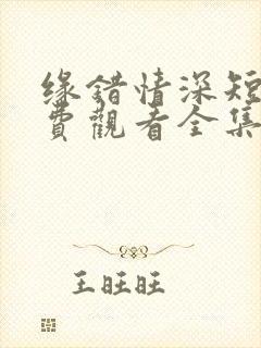 缘错情深短剧免费观看全集播放