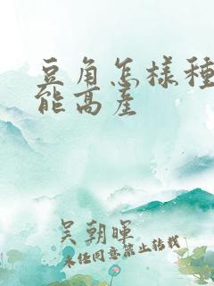 豆角怎样种植才能高产