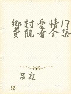 乡村爱情17免费观看全集电视剧