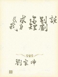 《求你别说喜欢我》短剧