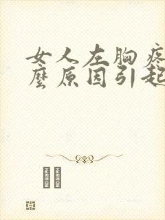 女人左胸疼是什么原因引起的