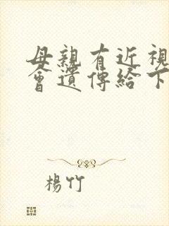 母亲有近视眼,会遗传给下一代吗