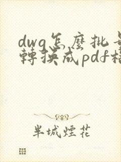 dwg怎么批量转换成pdf格式