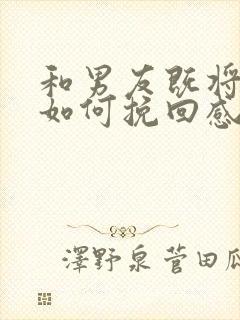 和男友既将分手如何挽回感情