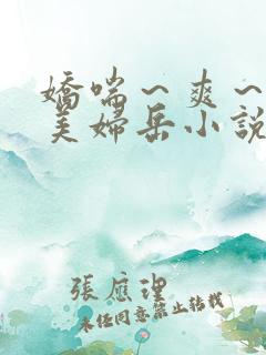 娇喘～爽～白嫩美妇岳小说