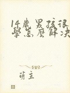 14岁男孩很厌学怎么解决