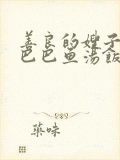 善良的嫂子3字巴巴鱼汤饭惹人