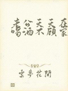 老公天天在外面喝酒不顾家我该怎么办
