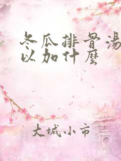 冬瓜排骨汤还可以加什么