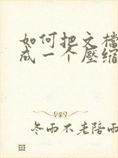 如何把文档压缩成一个压缩包