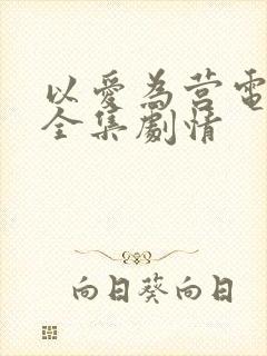 以爱为营电视剧全集剧情