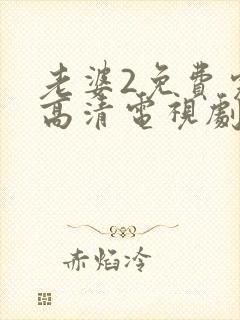 老婆2免费完整高清电视剧在线看