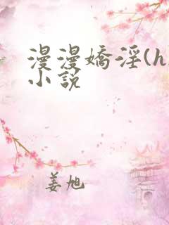 漫漫娇淫(h)小说