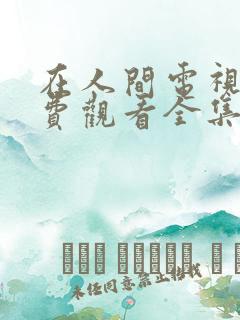 在人间电视剧免费观看全集完整版高清