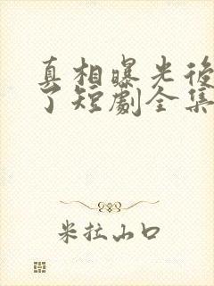 真相曝光后我笑了短剧全集免费观看